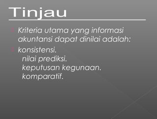  Kriteria utama yang informasi
akuntansi dapat dinilai adalah:
 konsistensi.
  nilai prediksi.
  keputusan kegunaan.
  komparatif.
 