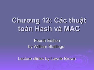 Chương 12: Các thuật toán Hash và MAC Fourth Edition by William Stallings Lecture slides by Lawrie Brown 