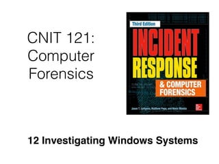 CNIT 121:
Computer
Forensics
12 Investigating Windows Systems
 