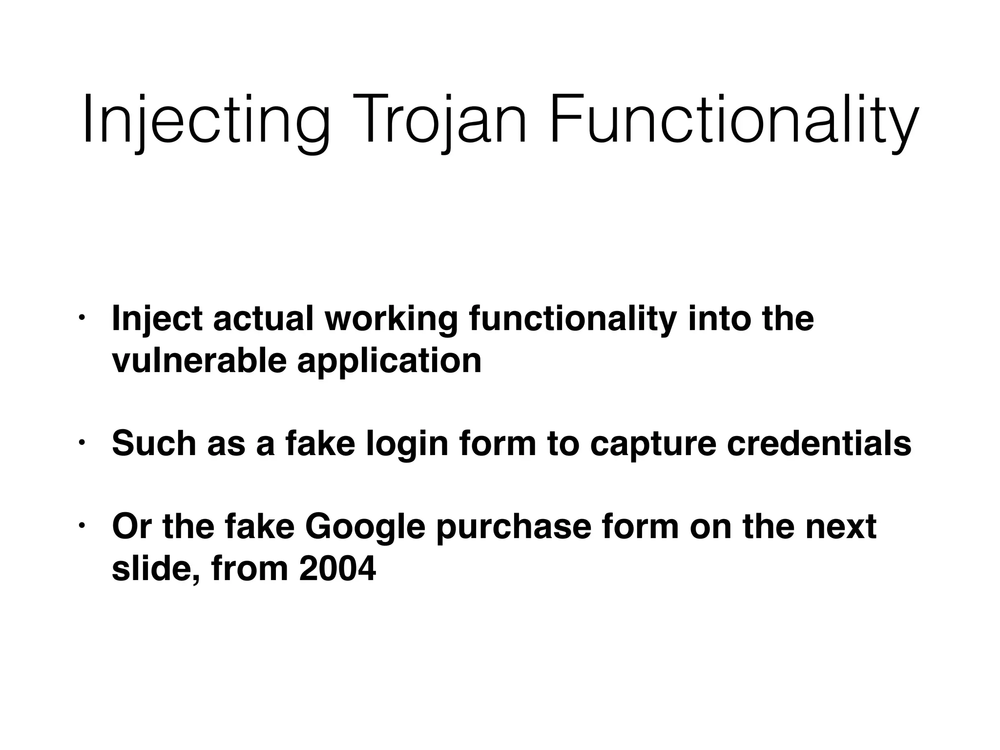 Injecting Trojan Functionality
• Inject actual working functionality into the
vulnerable application
• Such as a fake login form to capture credentials
• Or the fake Google purchase form on the next
slide, from 2004
 