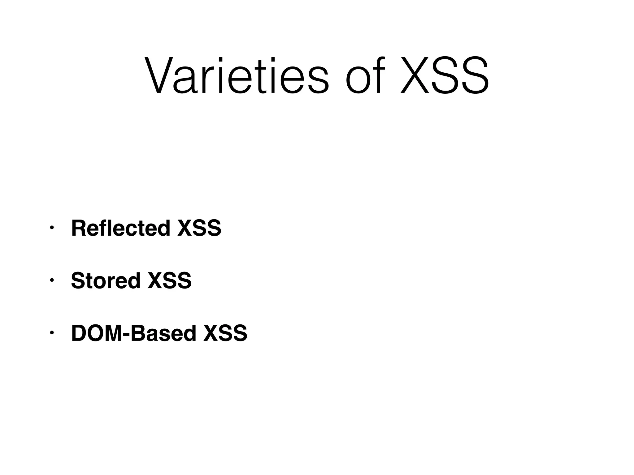 Varieties of XSS
• Reﬂected XSS
• Stored XSS
• DOM-Based XSS
 