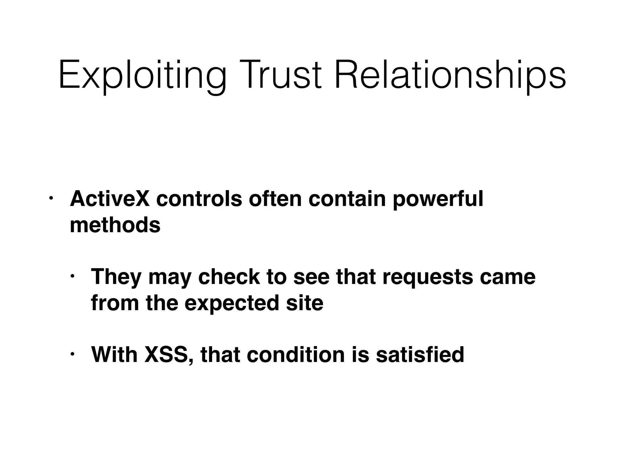Exploiting Trust Relationships
• ActiveX controls often contain powerful
methods
• They may check to see that requests came
from the expected site
• With XSS, that condition is satisﬁed
 