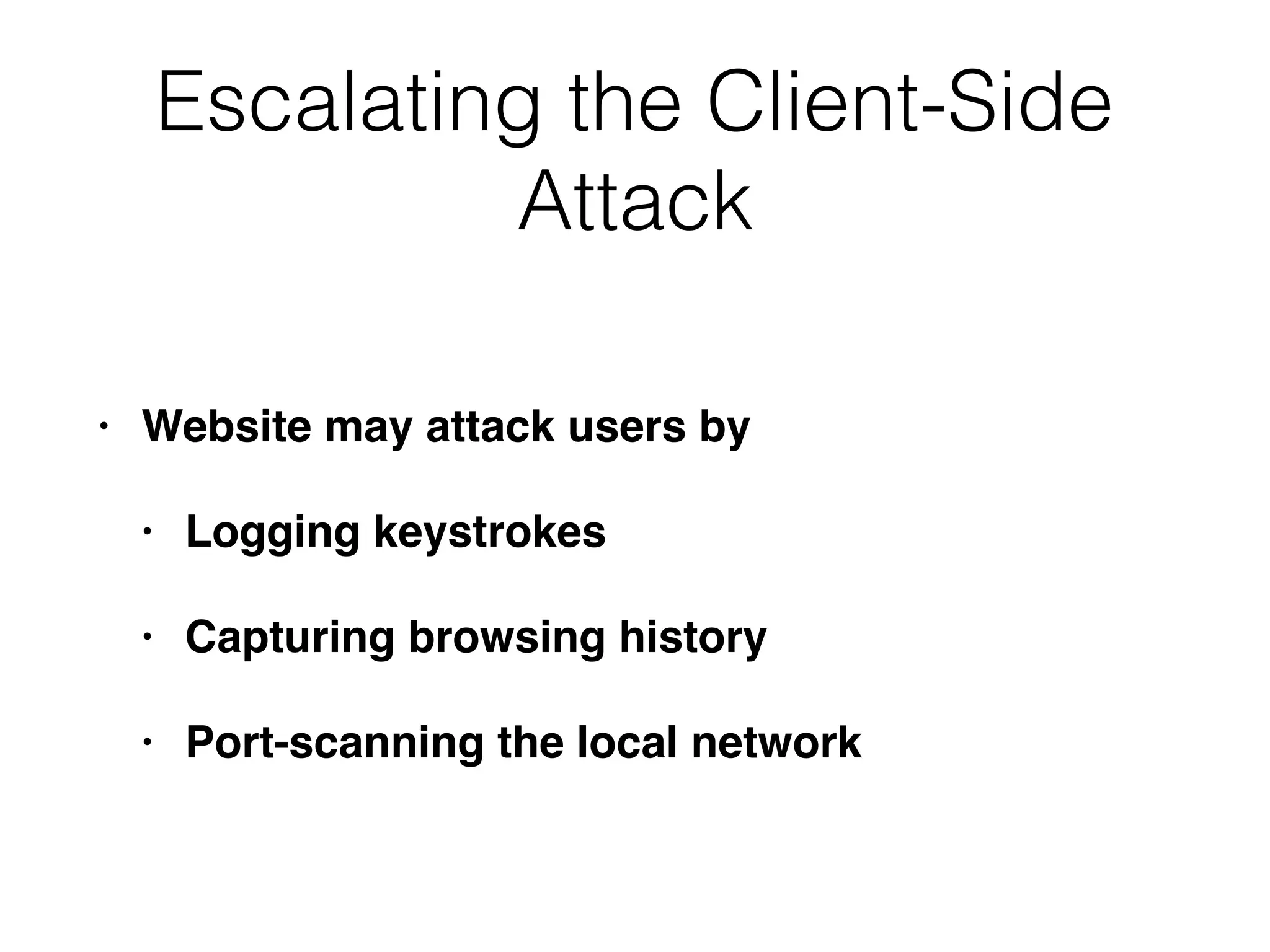 Escalating the Client-Side
Attack
• Website may attack users by
• Logging keystrokes
• Capturing browsing history
• Port-scanning the local network
 