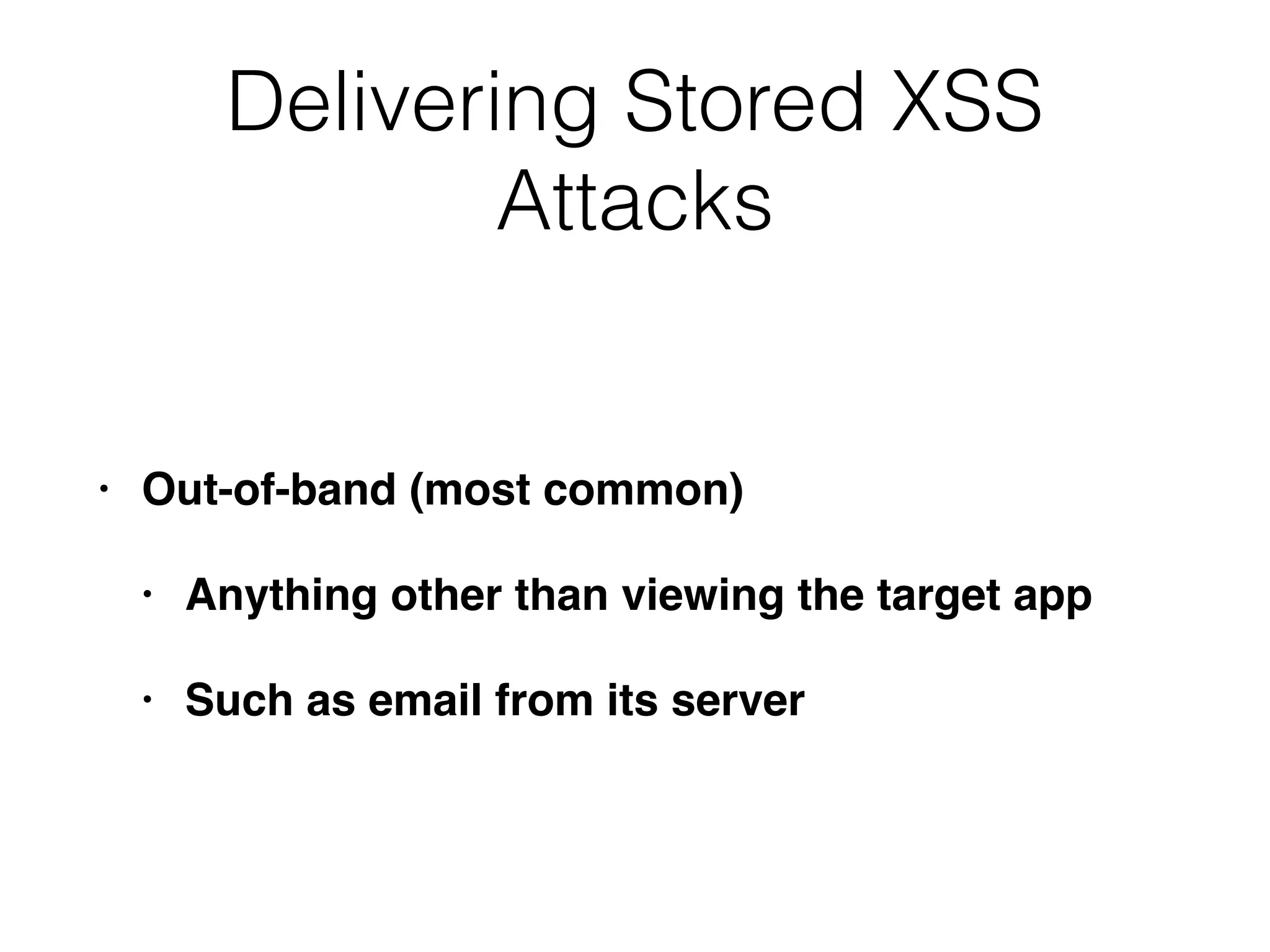 Delivering Stored XSS
Attacks
• Out-of-band (most common)
• Anything other than viewing the target app
• Such as email from its server
 