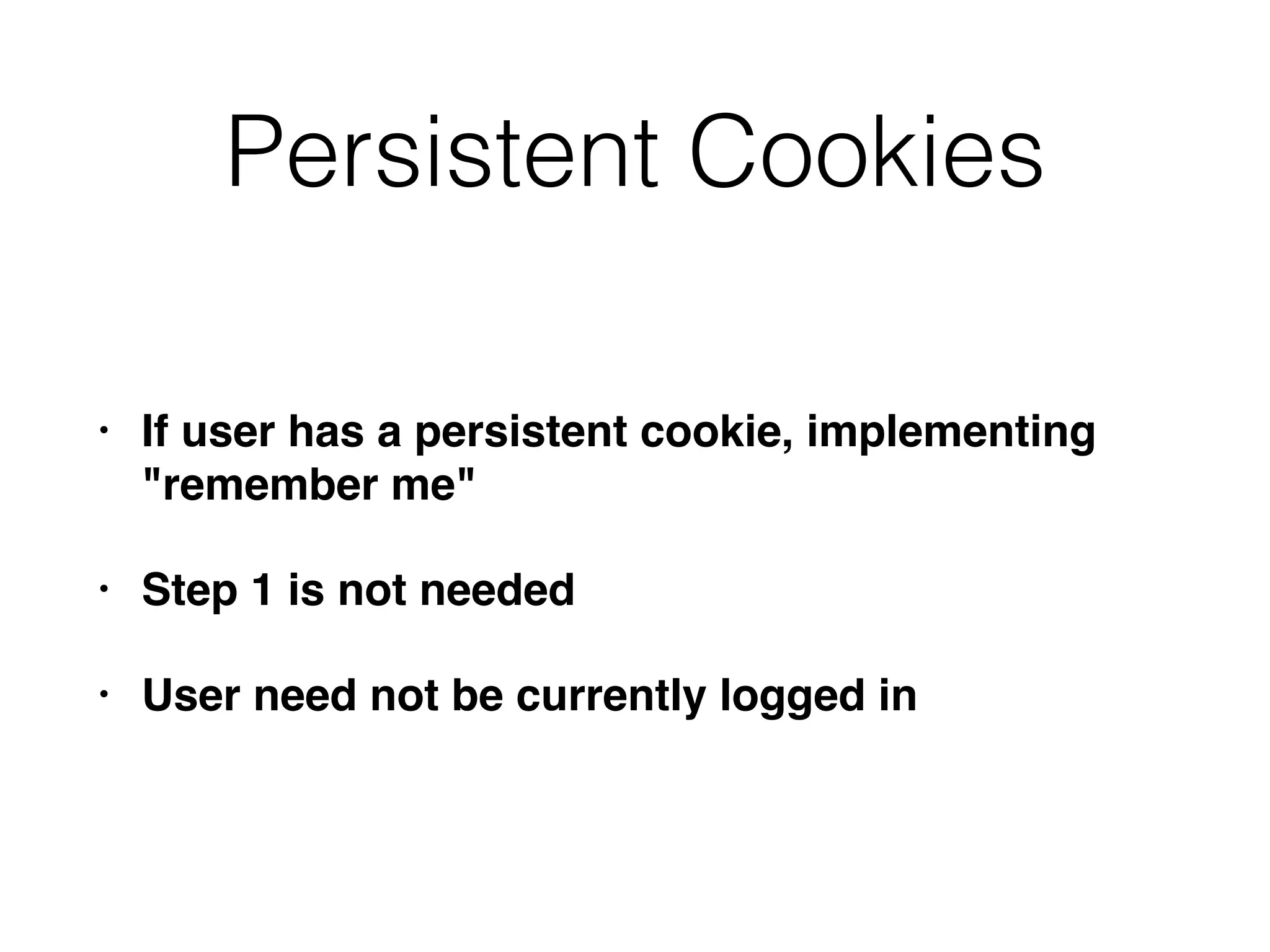 Persistent Cookies
• If user has a persistent cookie, implementing
"remember me"
• Step 1 is not needed
• User need not be currently logged in
 
