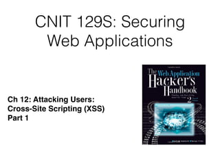 CNIT 129S: Securing
Web Applications
Ch 12: Attacking Users:
Cross-Site Scripting (XSS)
Part 1
 