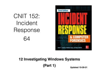 CNIT 152:
Incident
Response


64
12 Investigating Windows System
s

(Part 1) Updated 10-28-21
 