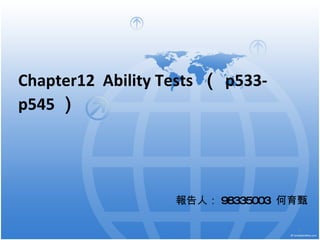 Chapter12  Ability Tests  （ p533-p545 ） 報告人： 98335003  何育甄 