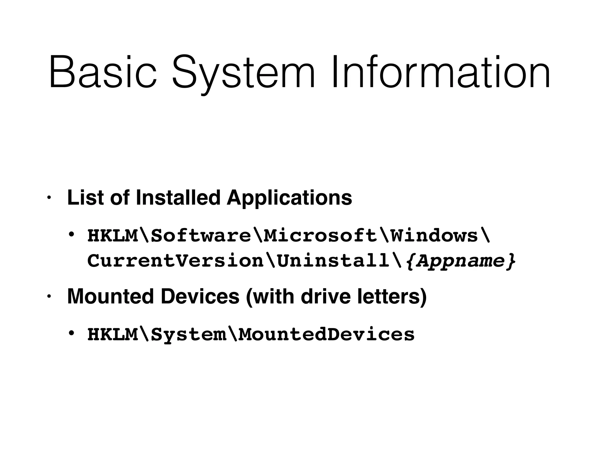 Basic System Information
• List of Installed Applications
• HKLMSoftwareMicrosoftWindows 
CurrentVersionUninstall{Appname}
• Mounted Devices (with drive letters)
• HKLMSystemMountedDevices
 