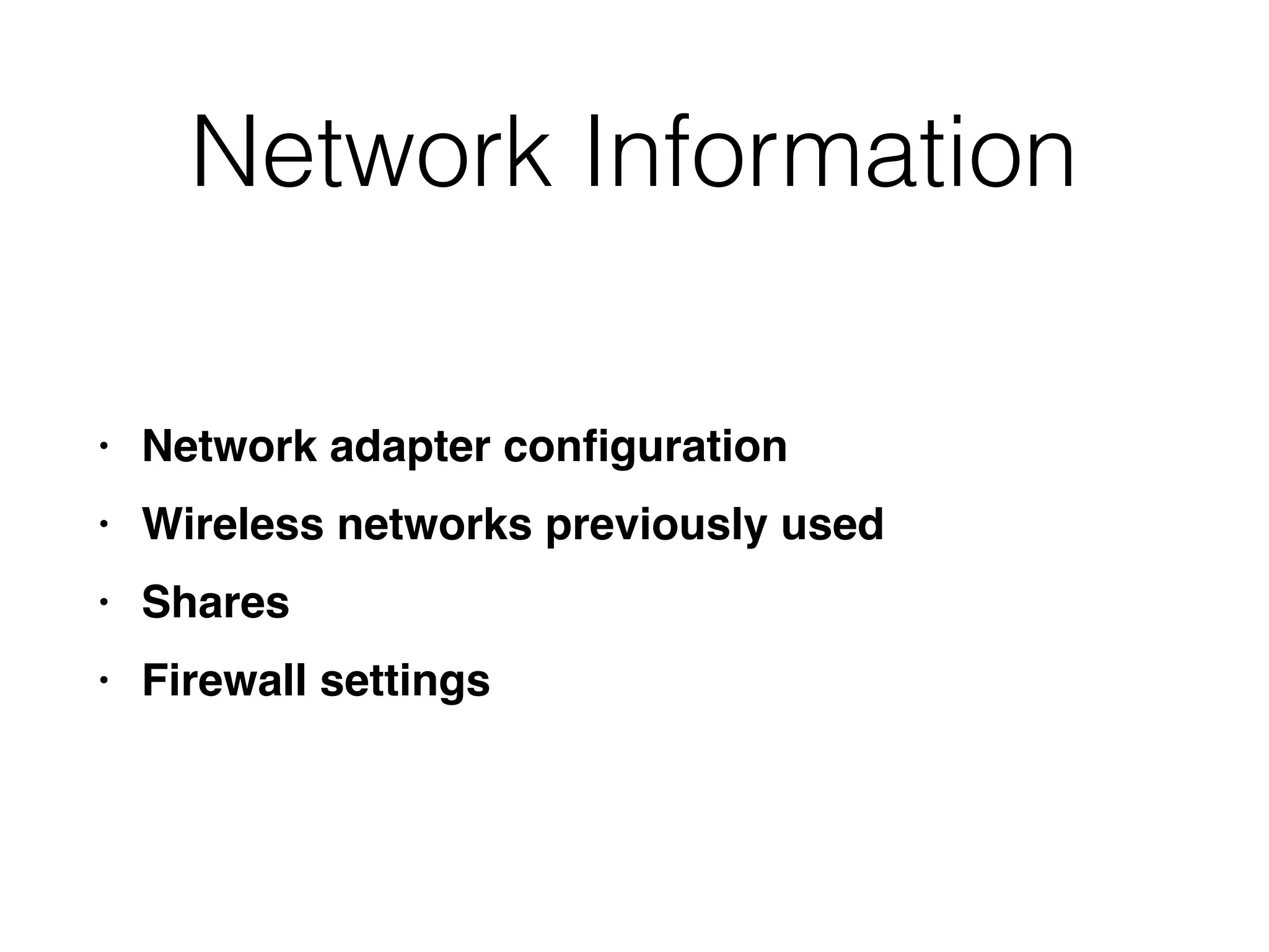 Network Information
• Network adapter conﬁguration
• Wireless networks previously used
• Shares
• Firewall settings
 