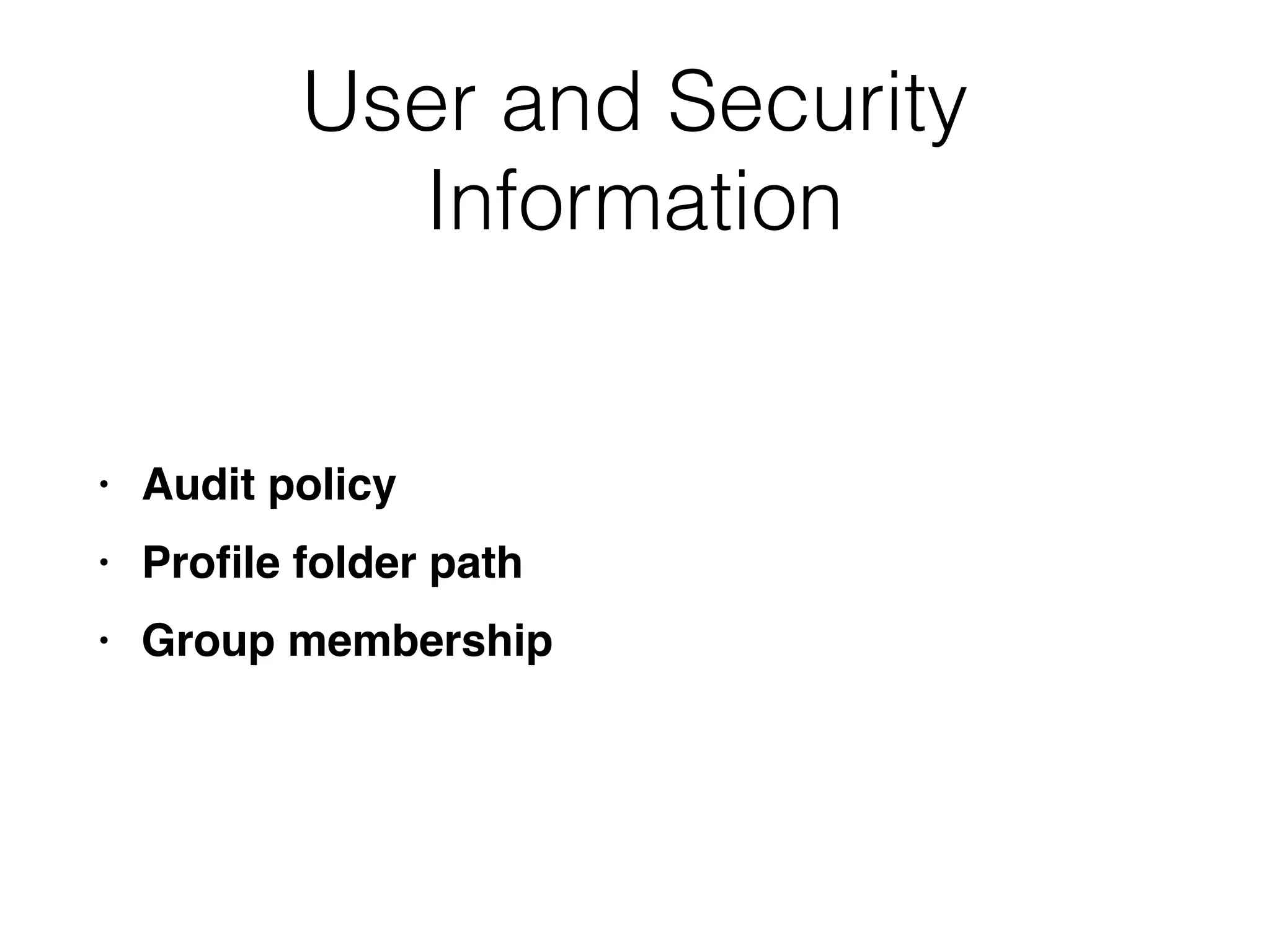 User and Security
Information
• Audit policy
• Proﬁle folder path
• Group membership
 