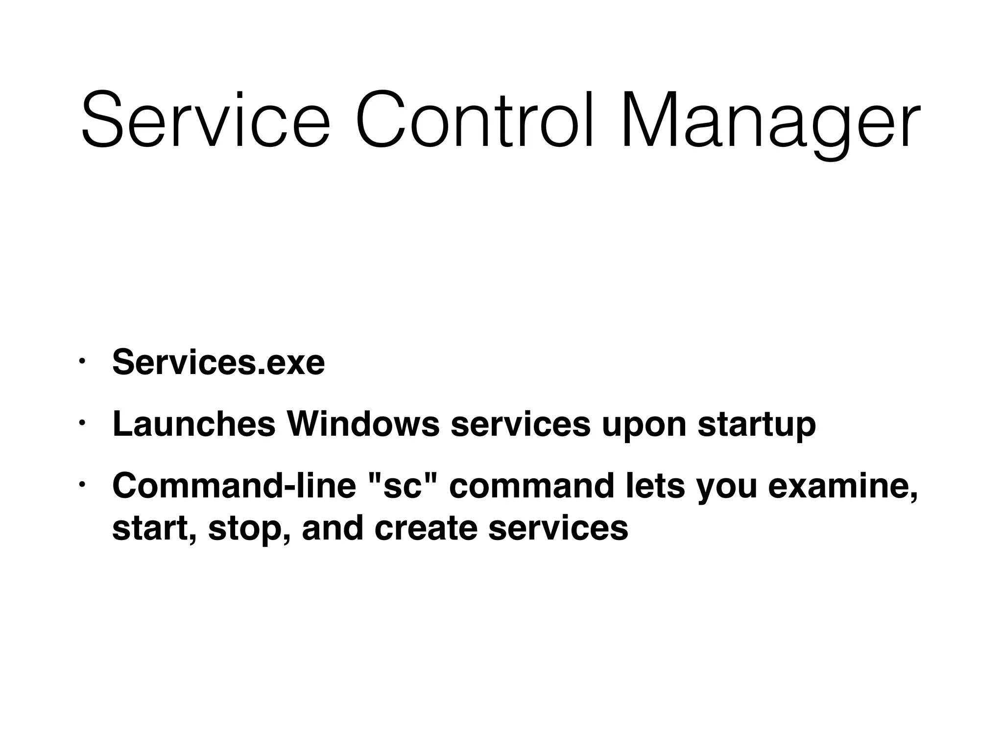 Service Control Manager
• Services.exe
• Launches Windows services upon startup
• Command-line "sc" command lets you examine,
start, stop, and create services
 