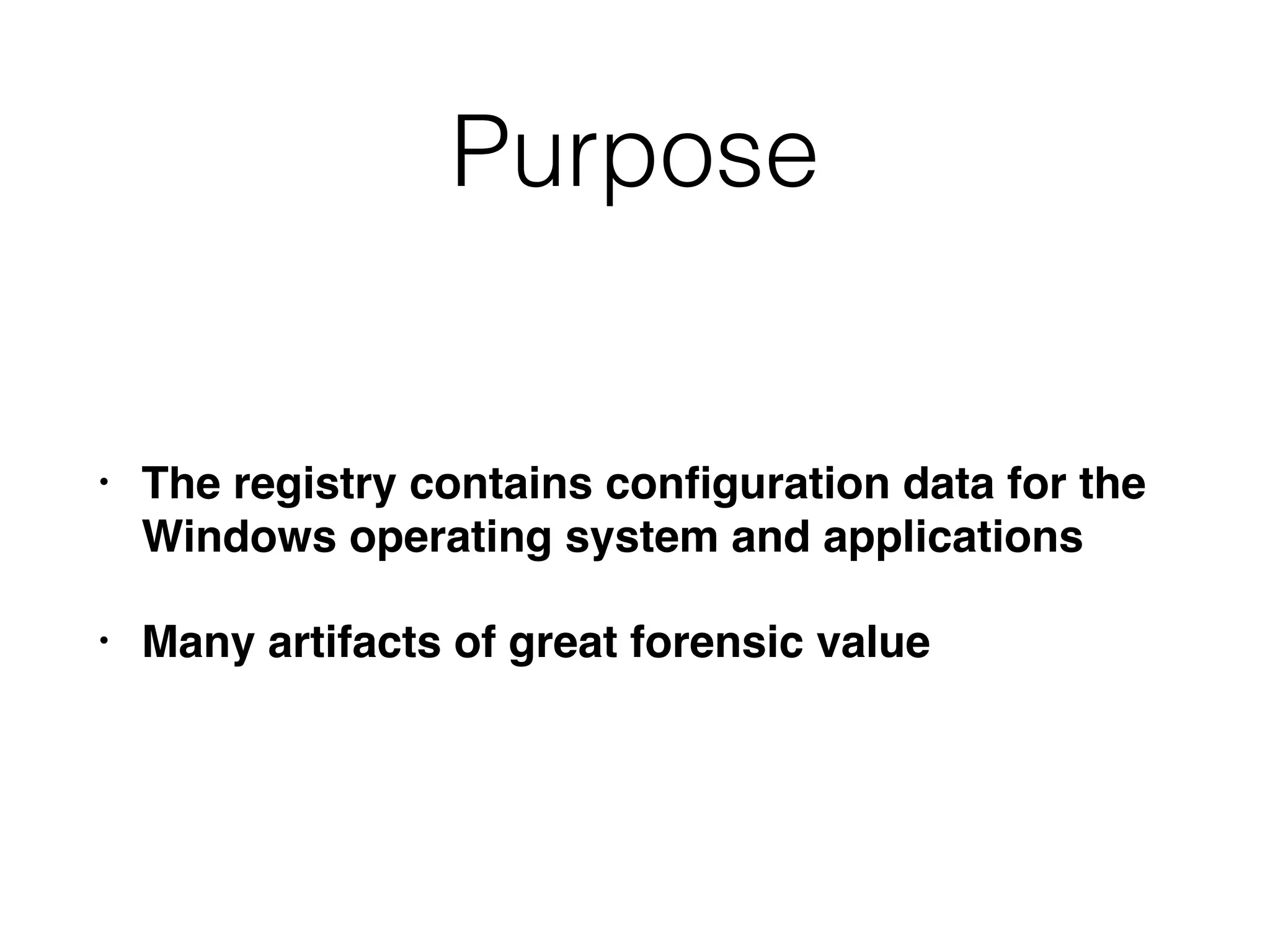 Purpose
• The registry contains conﬁguration data for the
Windows operating system and applications
• Many artifacts of great forensic value
 