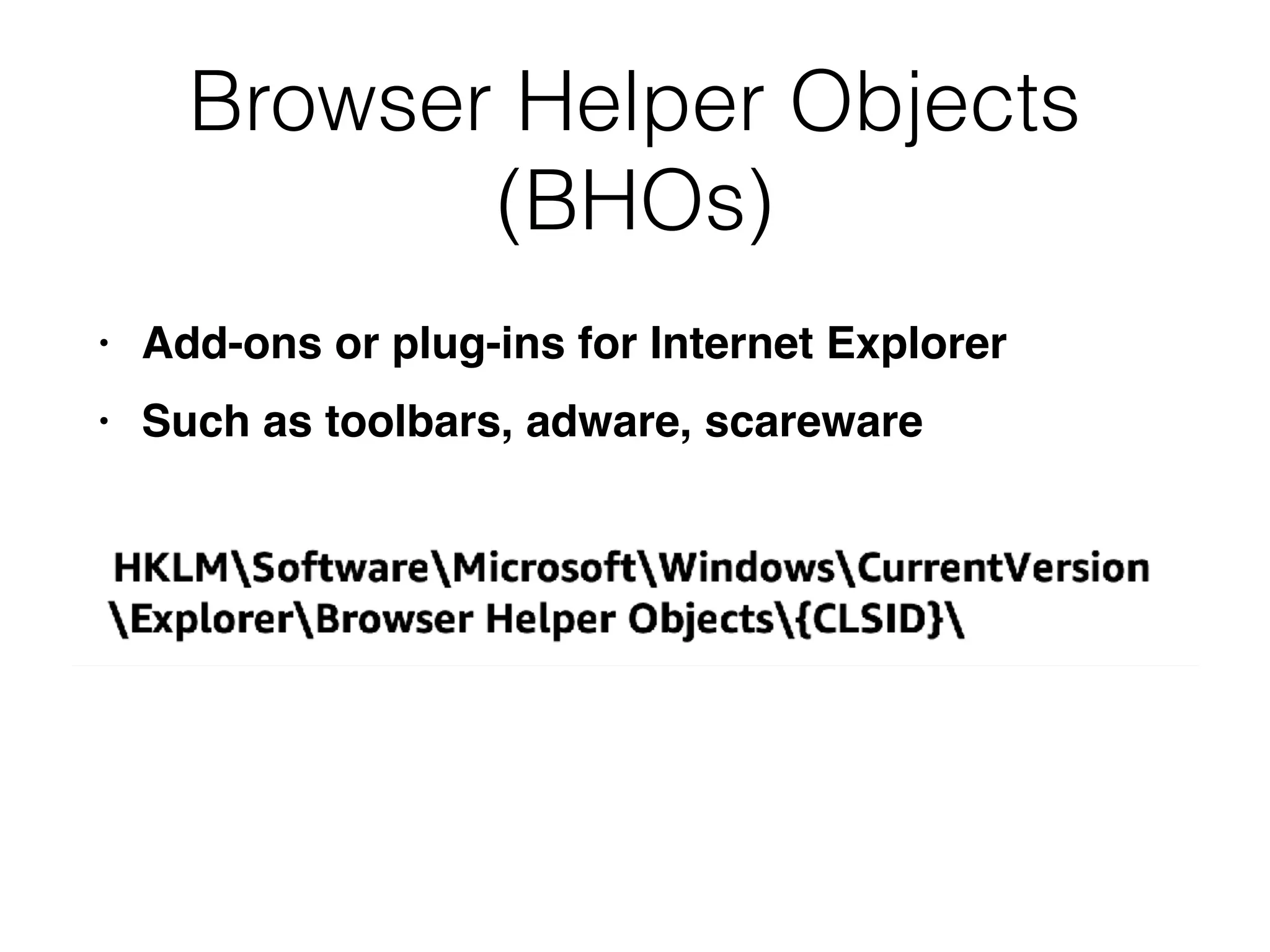 Browser Helper Objects
(BHOs)
• Add-ons or plug-ins for Internet Explorer
• Such as toolbars, adware, scareware
 