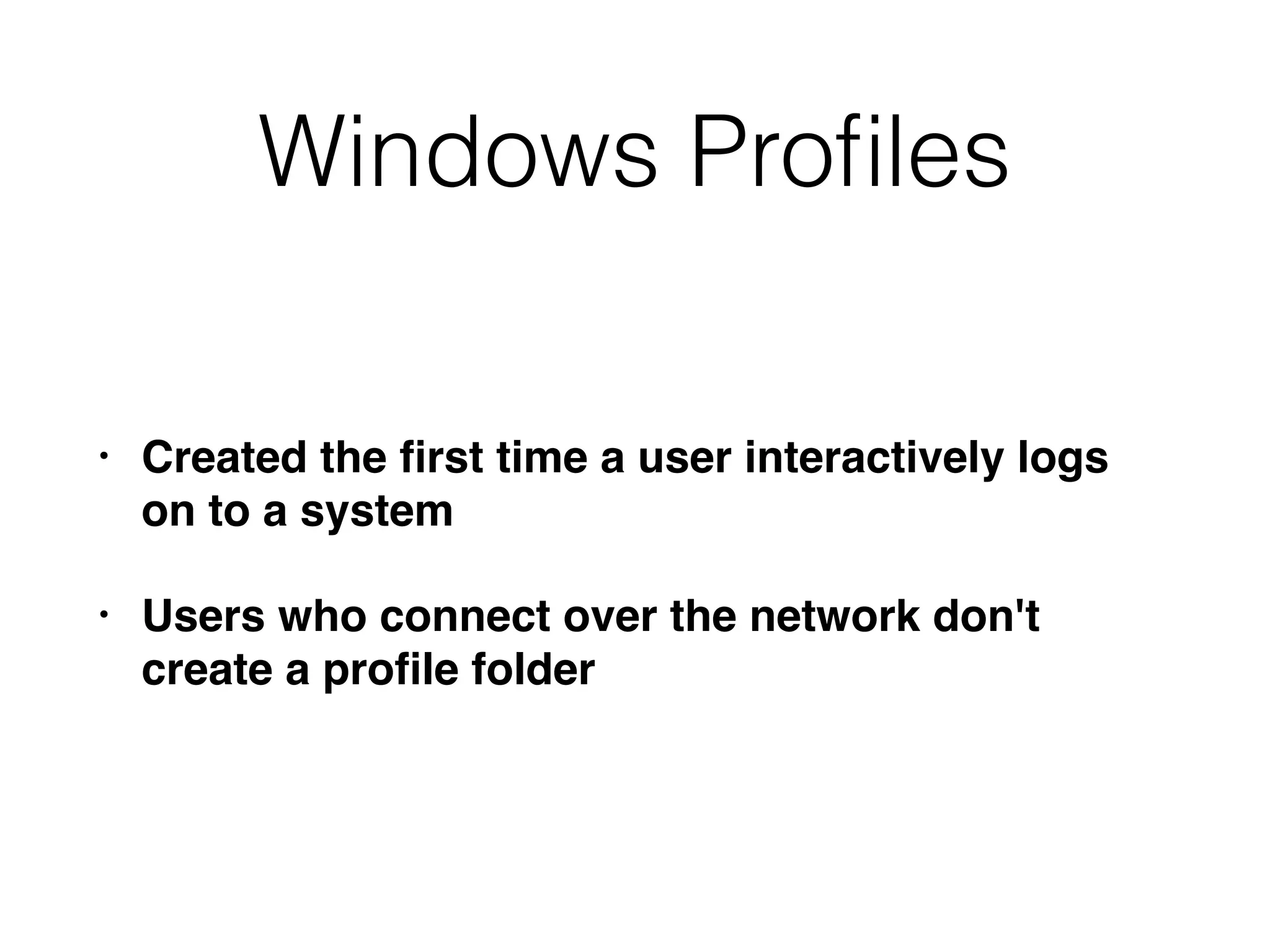 Windows Proﬁles
• Created the ﬁrst time a user interactively logs
on to a system
• Users who connect over the network don't
create a proﬁle folder
 