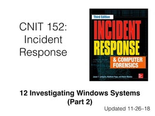 CNIT 152:
Incident
Response
12 Investigating Windows Systems
(Part 2)
Updated 11-26–18
 