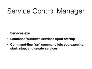 Service Control Manager
• Services.exe
• Launches Windows services upon startup
• Command-line "sc" command lets you examine,
start, stop, and create services
 