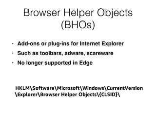 Browser Helper Objects
(BHOs)
• Add-ons or plug-ins for Internet Explorer
• Such as toolbars, adware, scareware
• No longer supported in Edge
 
