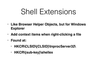 Shell Extensions
• Like Browser Helper Objects, but for Windows
Explorer
• Add context items when right-clicking a ﬁle
• Found at:
• HKCRCLSID{CLSID}InprocServer32
• HKCR{sub-key}shellex
 