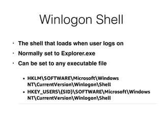 Winlogon Shell
• The shell that loads when user logs on
• Normally set to Explorer.exe
• Can be set to any executable ﬁle
 