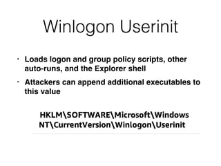Winlogon Userinit
• Loads logon and group policy scripts, other
auto-runs, and the Explorer shell
• Attackers can append additional executables to
this value
 