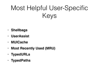 Most Helpful User-Speciﬁc
Keys
• Shellbags
• UserAssist
• MUICache
• Most Recently Used (MRU)
• TypedURLs
• TypedPaths
 