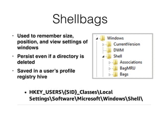 Shellbags
• Used to remember size,
position, and view settings of
windows
• Persist even if a directory is
deleted
• Saved in a user’s proﬁle
registry hive
 
