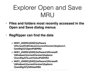 Explorer Open and Save
MRU
• Files and folders most recently accessed in the
Open and Save dialog menus
• RegRipper can ﬁnd the data
 
