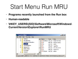 Start Menu Run MRU
• Programs recently launched from the Run box
• Human-readable
• HKEY_USERS{SID}SoftwareMicrosoftWindows 
CurrentVersionExplorerRunMRU
 