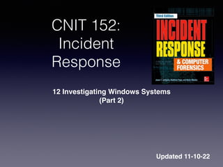 CNIT 152:
Incident
Response
12 Investigating Windows System
s

(Part 2)
Updated 11-10-22
 