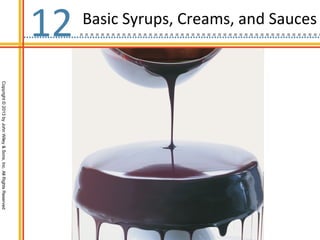 Basic Syrups, Creams, and Sauces
12
                                   Copyright © 2013 by John Wiley & Sons, Inc. All Rights Reserved
 