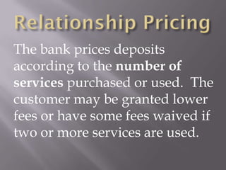 The bank prices deposits
according to the number of
services purchased or used. The
customer may be granted lower
fees or have some fees waived if
two or more services are used.
 