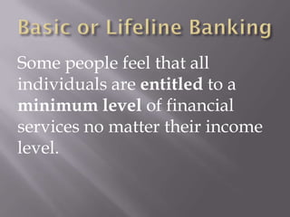 Some people feel that all
individuals are entitled to a
minimum level of financial
services no matter their income
level.
 