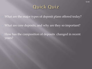 12-42




•   What are the major types of deposit plans offered today?

•   What are core deposits, and why are they so important?

•   How has the composition of deposits changed in recent
    years?
 
