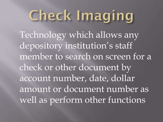 Technology which allows any
depository institution’s staff
member to search on screen for a
check or other document by
account number, date, dollar
amount or document number as
well as perform other functions
 