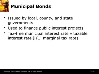 Copyright ©2015 Pearson Education, Ltd. All rights reserved. 12-19
Municipal Bonds
• Issued by local, county, and state
governments
• Used to finance public interest projects
• Tax-free municipal interest rate = taxable
interest rate  (1  marginal tax rate)
 