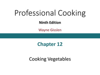 Professional Cooking
Ninth Edition
Wayne Gisslen
Chapter 12
Cooking Vegetables
 
