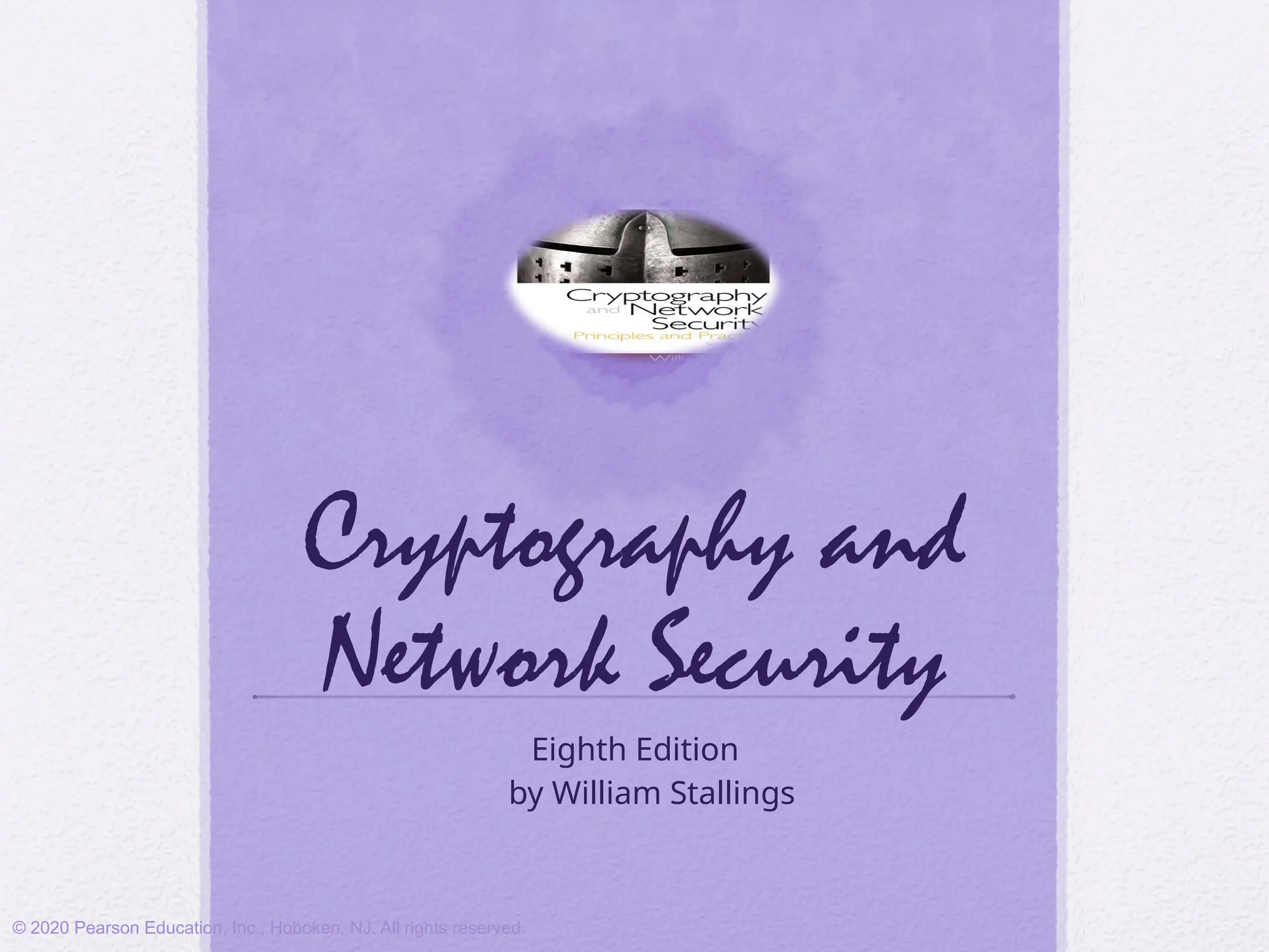 Cryptography and
Network Security
Eighth Edition
by William Stallings
© 2020 Pearson Education, Inc., Hoboken, NJ. All rights reserved.
 