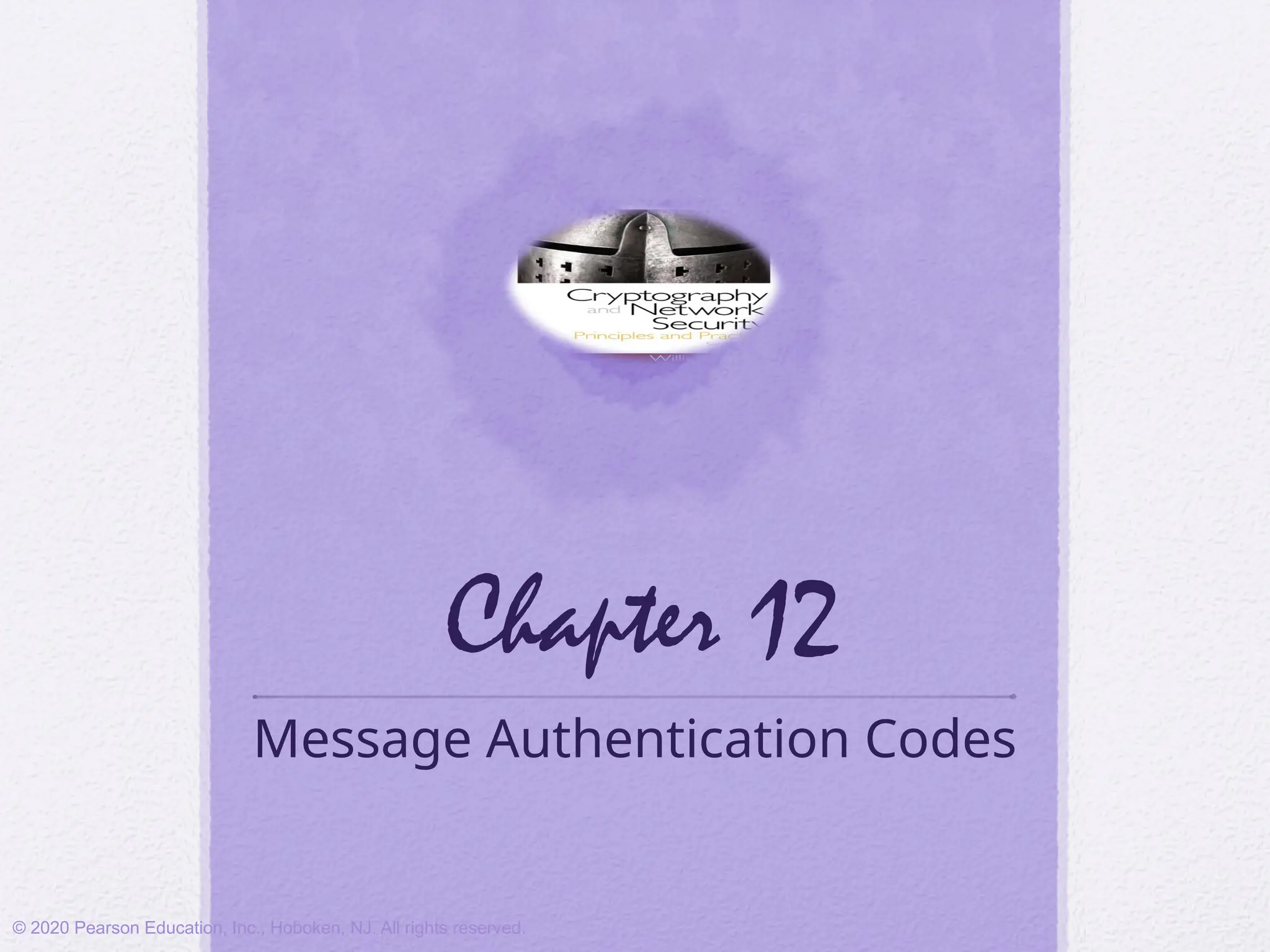 Chapter 12
Message Authentication Codes
© 2020 Pearson Education, Inc., Hoboken, NJ. All rights reserved.
 