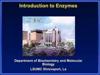 Introduction to Enzymes 
Department of Biochemistry and Molecular 
Biology 
LSUMC Shreveport, La 
 