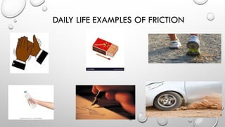 DAILY LIFE EXAMPLES OF FRICTION
 