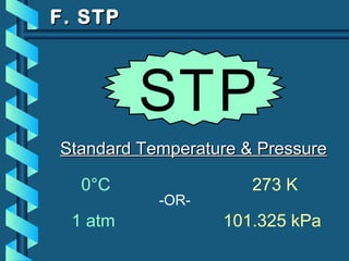 F. STPF. STP
Standard Temperature & PressureStandard Temperature & Pressure
0°C 273 K
1 atm 101.325 kPa
-OR-
STP
 