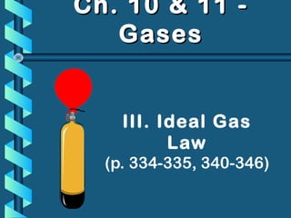 III. Ideal Gas
Law
(p. 334-335, 340-346)
Ch. 10 & 11 -Ch. 10 & 11 -
GasesGases
 