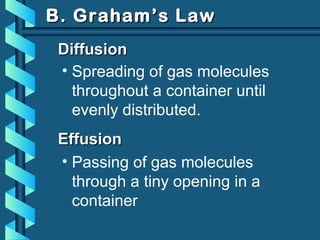B. Graham’s LawB. Graham’s Law
DiffusionDiffusion
• Spreading of gas molecules
throughout a container until
evenly distributed.
EffusionEffusion
• Passing of gas molecules
through a tiny opening in a
container
 