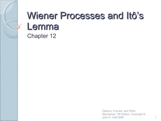 Wiener Processes and Itô’s Lemma Chapter 12 Options, Futures, and Other Derivatives, 7th Edition, Copyright © John C. Hull 2008 