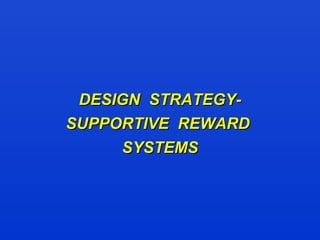 DESIGN STRATEGY-DESIGN STRATEGY-
SUPPORTIVE REWARDSUPPORTIVE REWARD
SYSTEMSSYSTEMS
 