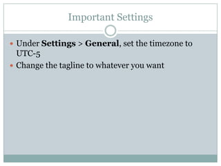 Important Settings
 Under Settings > General, set the timezone to

UTC-5
 Change the tagline to whatever you want

 