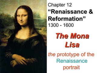 The Mona Lisa the  prototype of the  Renaissance  portrait   Chapter 12   “Renaissance & Reformation”   1300 - 1600 
