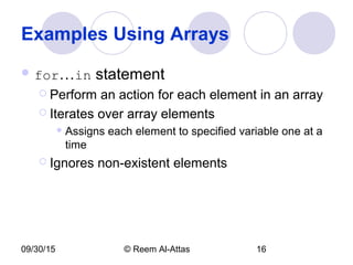09/30/15 © Reem Al-Attas 16
Examples Using Arrays
 for…in statement
 Perform an action for each element in an array
 Iterates over array elements
 Assigns each element to specified variable one at a
time
 Ignores non-existent elements
 