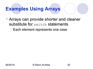 09/30/15 © Reem Al-Attas 20
Examples Using Arrays
Arrays can provide shorter and cleaner
substitute for switch statements
 Each element represents one case
 